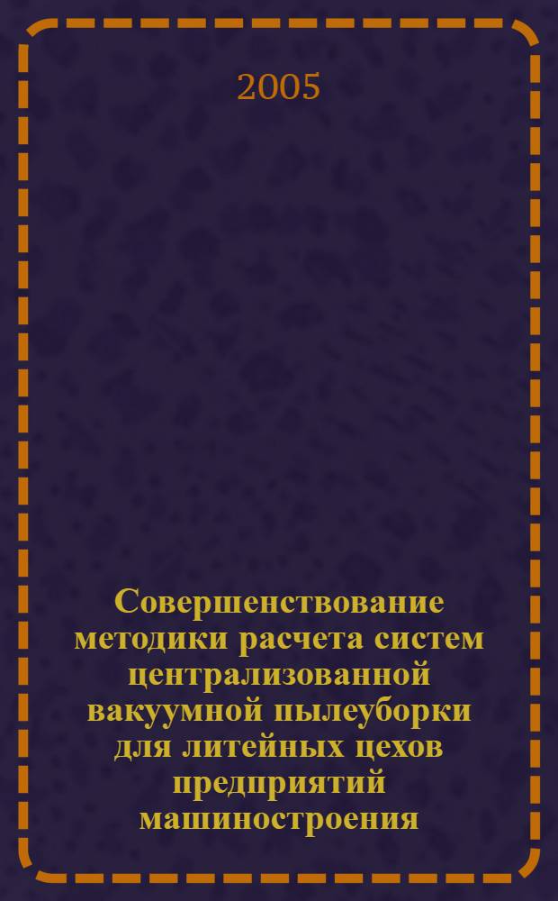 Совершенствование методики расчета систем централизованной вакуумной пылеуборки для литейных цехов предприятий машиностроения : автореф. дис. на соиск. учен. степ. канд. техн. наук : специальность 05.26.01 <Охрана труда>