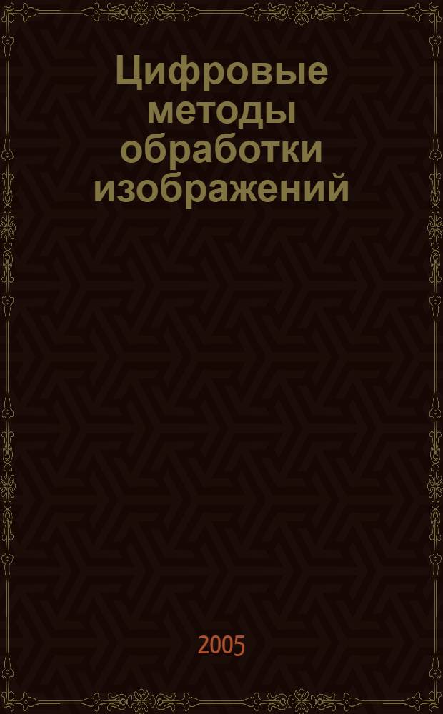 Цифровые методы обработки изображений : учеб. пособие по курсу "Методы и средства обраб. опт. информ." для студентов, обучающихся по направлению "Электроника и микроэлектроника"