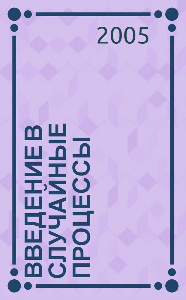 Введение в случайные процессы : учеб. пособие по курсу "Теория вероятностей и мат. статистика" для студентов, обучающихся по направлению "Прикладная математика и информатика"