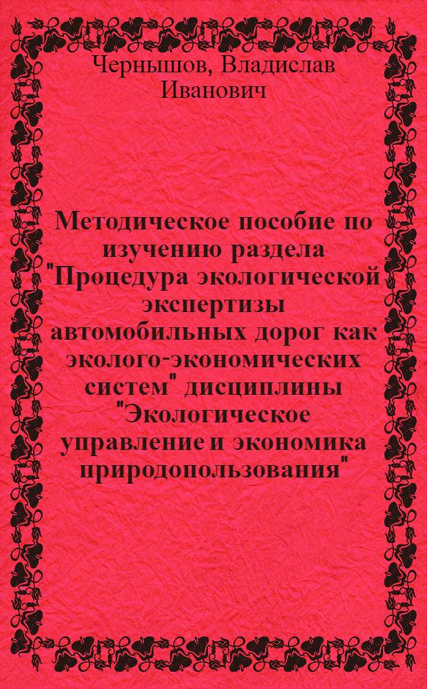 Методическое пособие по изучению раздела "Процедура экологической экспертизы автомобильных дорог как эколого-экономических систем" дисциплины "Экологическое управление и экономика природопользования" : для студентов экол. специальностей и направлений