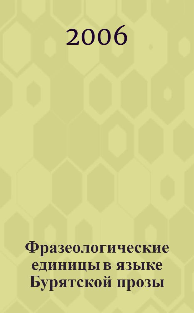 Фразеологические единицы в языке Бурятской прозы : более 1600 фразеологических единиц : словарь-справочник
