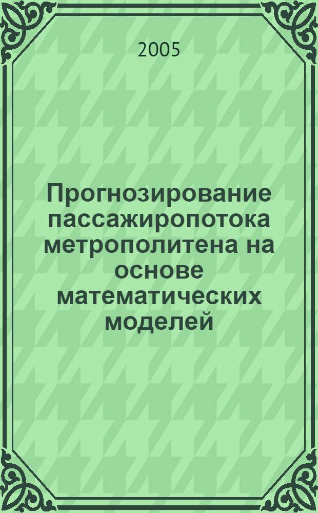 Прогнозирование пассажиропотока метрополитена на основе математических моделей : автореф. дис. на соиск. учен. степ. канд. техн. наук : специальность 05.22.01 <Трансп. и трансп.-технол. системы страны, ее регионов и городов, орг. пр-ва на трансп.>