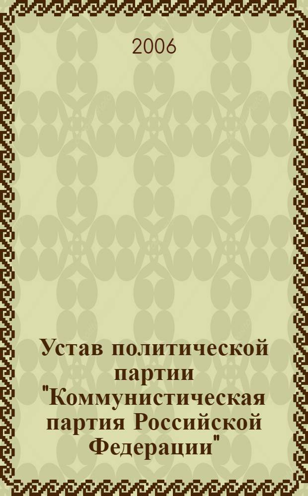 Устав политической партии "Коммунистическая партия Российской Федерации" : принят VIII (внеочередным Съездом КПРФ 19 янв. 2002 г.) : изменения и дополнения внесены XI (внеочередным) Съездом КПРФ 29 октября 2005 года