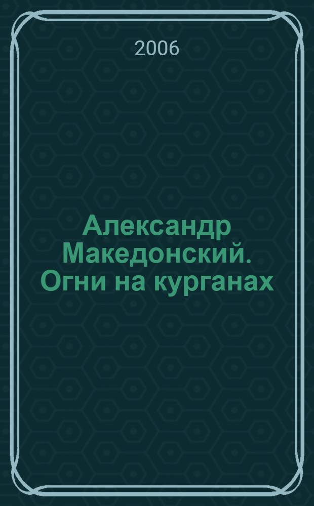 Александр Македонский. Огни на курганах : роман