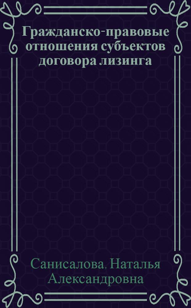 Гражданско-правовые отношения субъектов договора лизинга : автореф. дис. на соиск. учен. степ. канд. юрид. наук : специальность 12.00.03 <Гражд. право; предпринимат. право; семейн. право; междунар. част. право>