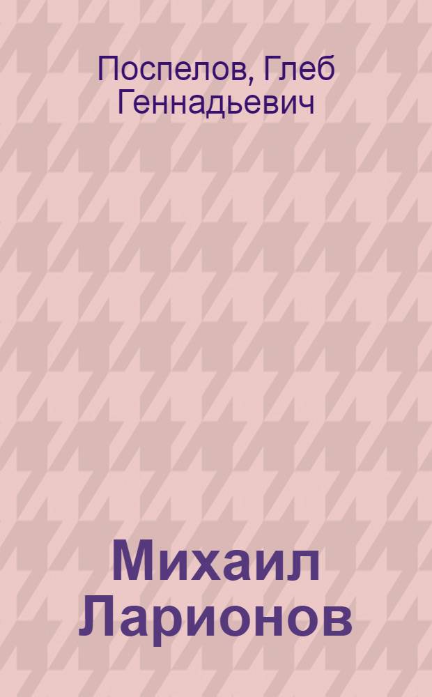 Михаил Ларионов : живопись, графика, театр : книга-альбом