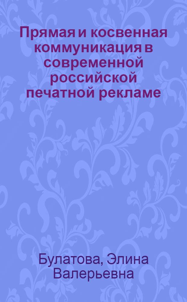 Прямая и косвенная коммуникация в современной российской печатной рекламе : автореф. дис. на соиск. учен. степ. к.филол.н. : спец. 10.02.01 <Рус. яз.>