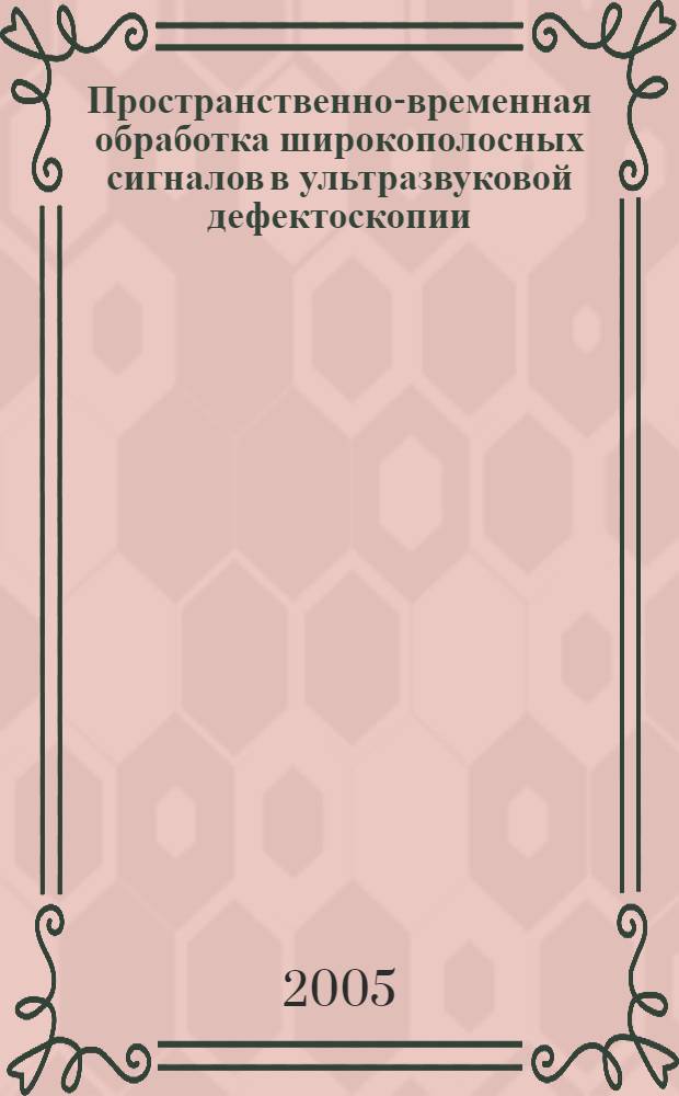 Пространственно-временная обработка широкополосных сигналов в ультразвуковой дефектоскопии : автореф. дис. на соиск. учен. степ. канд. техн. наук : специальность 05.12.04 <Радиотехника, в том числе системы и устройства радионавигации, радиолокации и телевидения>