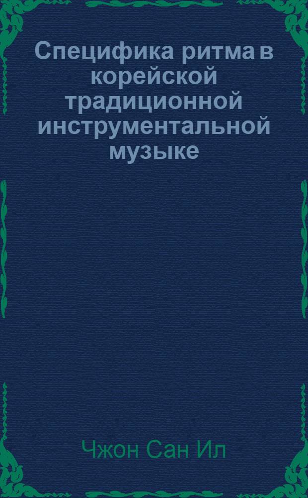 Специфика ритма в корейской традиционной инструментальной музыке : автореф. дис. на соиск. учен. степ. канд. искусствоведения : специальность 17.00.02 <Музык. искусство>