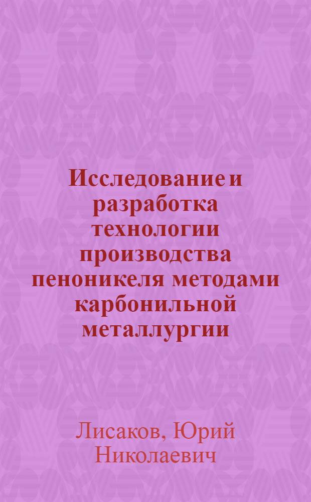 Исследование и разработка технологии производства пеноникеля методами карбонильной металлургии : автореф. дис. на соиск. учен. степ. канд. техн. наук : специальность 05.16.02 <Металлургия чер., цв. и ред. металлов>