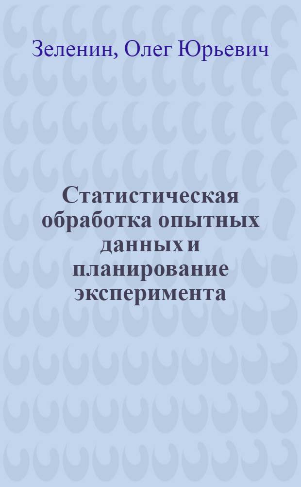 Статистическая обработка опытных данных и планирование эксперимента : учебное пособие по курсу "Планирование и организация эксперимента"