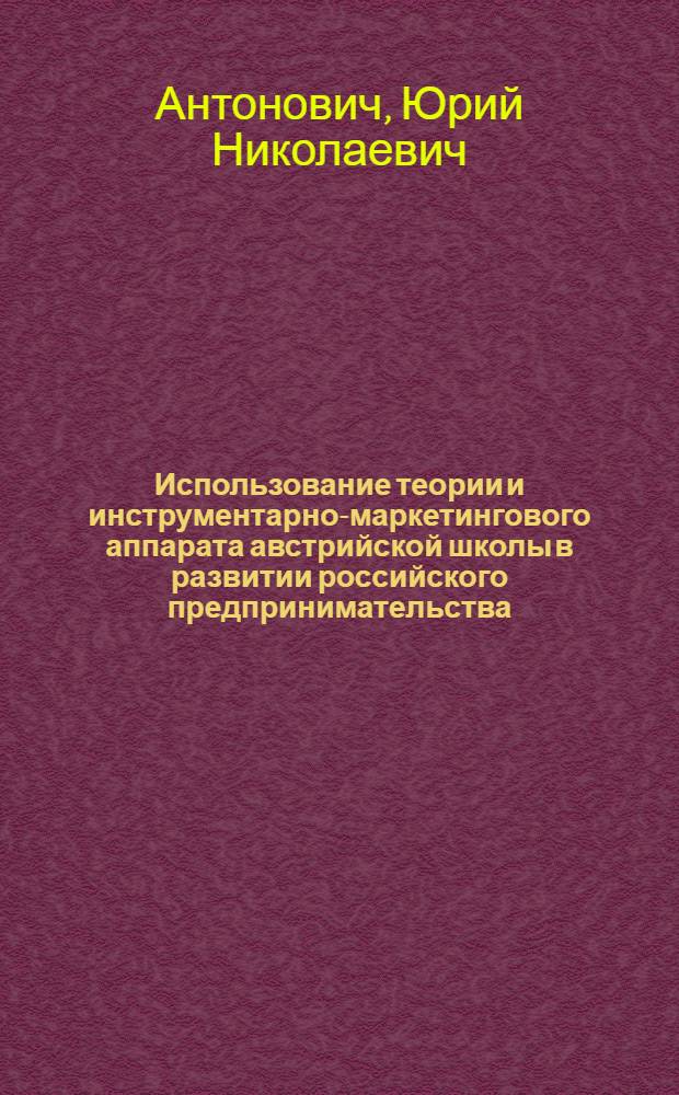 Использование теории и инструментарно-маркетингового аппарата австрийской школы в развитии российского предпринимательства : автореф. дис. на соиск. учен. степ. канд. экон. наук : специальность 08.00.01 <Экон. теория> ; специальность 08.00.05 <Экономика и упр. нар. хоз-вом>