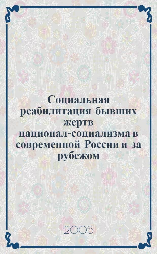 Социальная реабилитация бывших жертв национал-социализма в современной России и за рубежом = Sozialrehabilitation der ehemaligen opfer des nationalsozialismus im heutigen russland und im ausland : по материалам Международной конференции, 17-18 ноября 2004 г