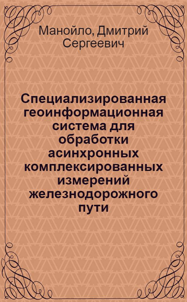 Специализированная геоинформационная система для обработки асинхронных комплексированных измерений железнодорожного пути : автореф. дис. на соиск. учен. степ. канд. техн. наук : специальность 25.00.35 <Геоинформатика>
