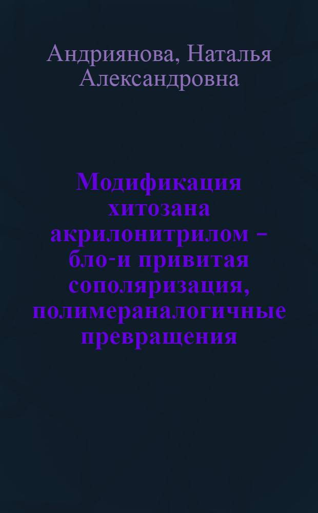 Модификация хитозана акрилонитрилом - блок- и привитая сополяризация, полимераналогичные превращения : автореф. дис. на соиск. учен. степ. канд. хим. наук : специальность 02.00.06 <Высокомолекуляр. соединения>