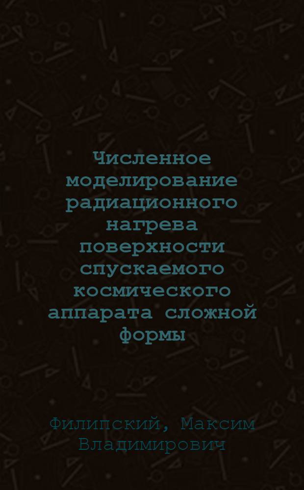 Численное моделирование радиационного нагрева поверхности спускаемого космического аппарата сложной формы : автореф. дис. на соиск. учен. степ. канд. физ.-мат. наук : специальность 01.02.05 <Механика жидкости, газа и плазмы>