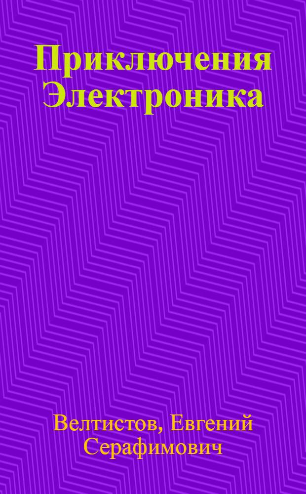 Приключения Электроника : произведение печатается без сокращений : фантаст. повесть : для сред. шк. возраста