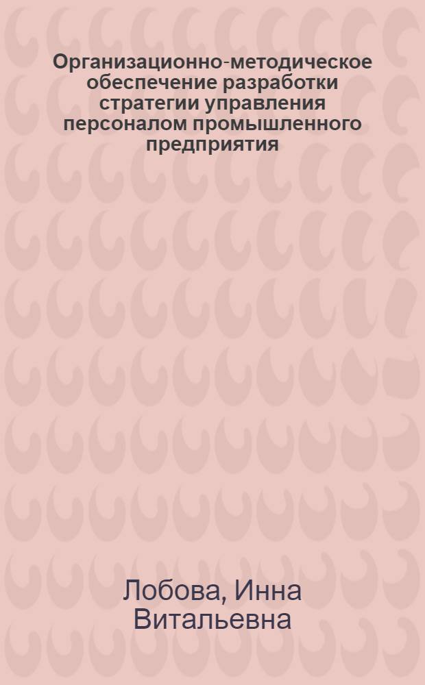 Организационно-методическое обеспечение разработки стратегии управления персоналом промышленного предприятия : автореф. дис. на соиск. учен. степ. канд. экон. наук : специальность 08.00.05 <Экономика и упр. нар. хоз-вом>