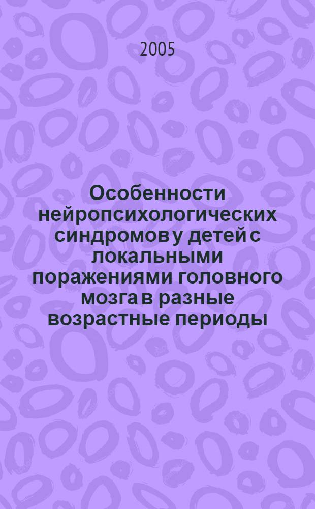 Особенности нейропсихологических синдромов у детей с локальными поражениями головного мозга в разные возрастные периоды : автореф. дис. на соиск. учен. степ. канд. психол. наук : специальность 19.00.04 <Мед. психология>