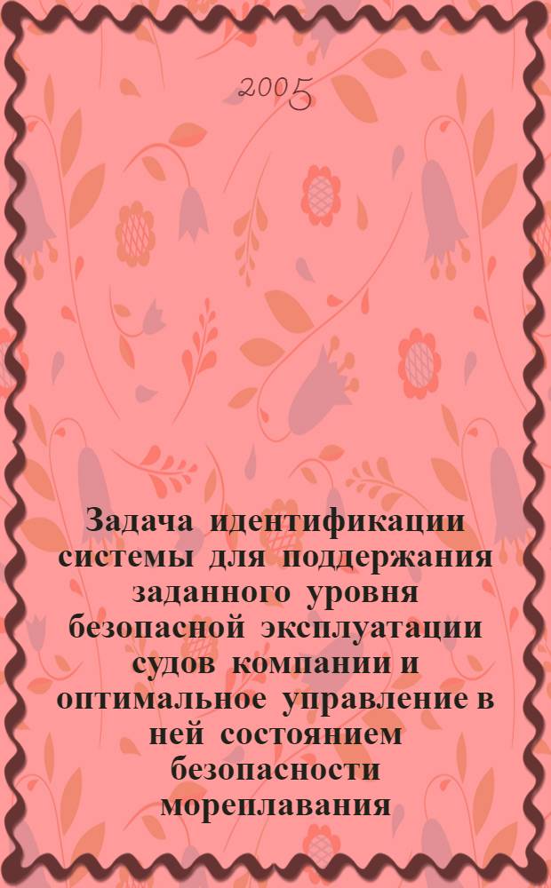 Задача идентификации системы для поддержания заданного уровня безопасной эксплуатации судов компании и оптимальное управление в ней состоянием безопасности мореплавания : автореф. дис. на соиск. учен. степ. канд. техн. наук : специальность 05.22.19 <Эксплуатация вод. трансп., судовождение>