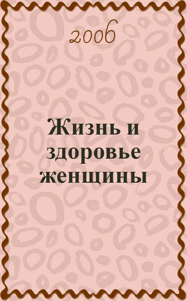 Жизнь и здоровье женщины : полная энцикл. жен. мудрости, красоты и здоровья