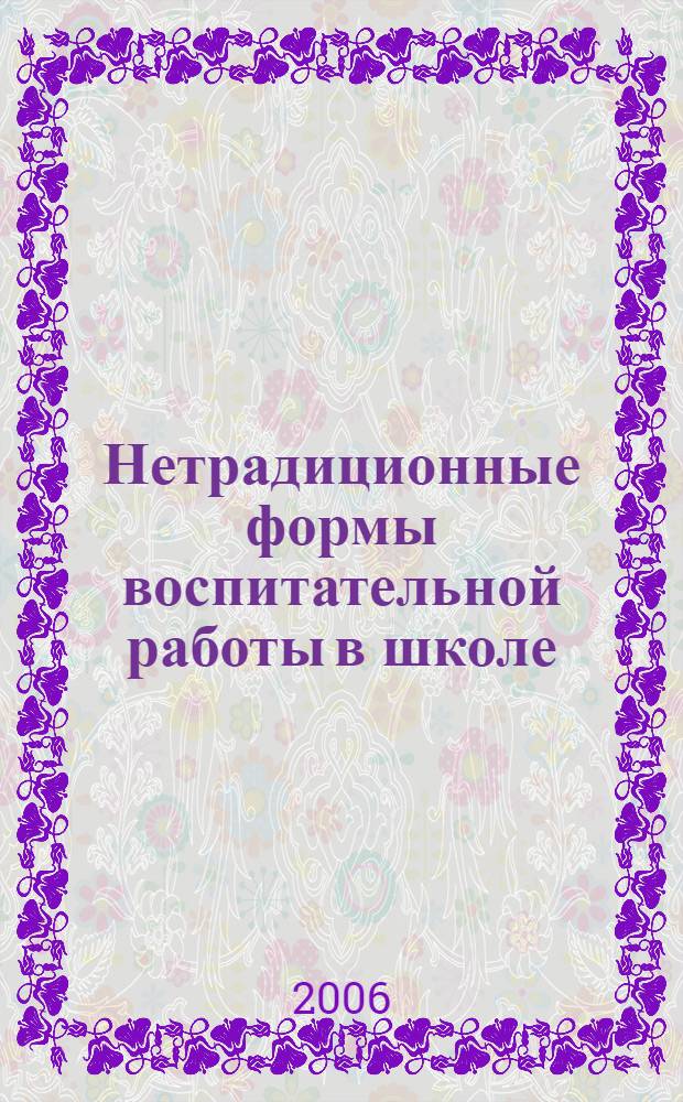 Нетрадиционные формы воспитательной работы в школе : 1-11 классы : внеклассные мероприятия, классные часы : учебно-методическое пособие