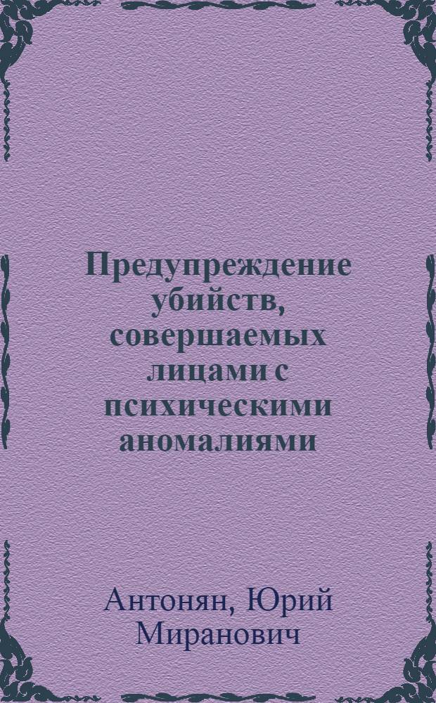 Предупреждение убийств, совершаемых лицами с психическими аномалиями : монография