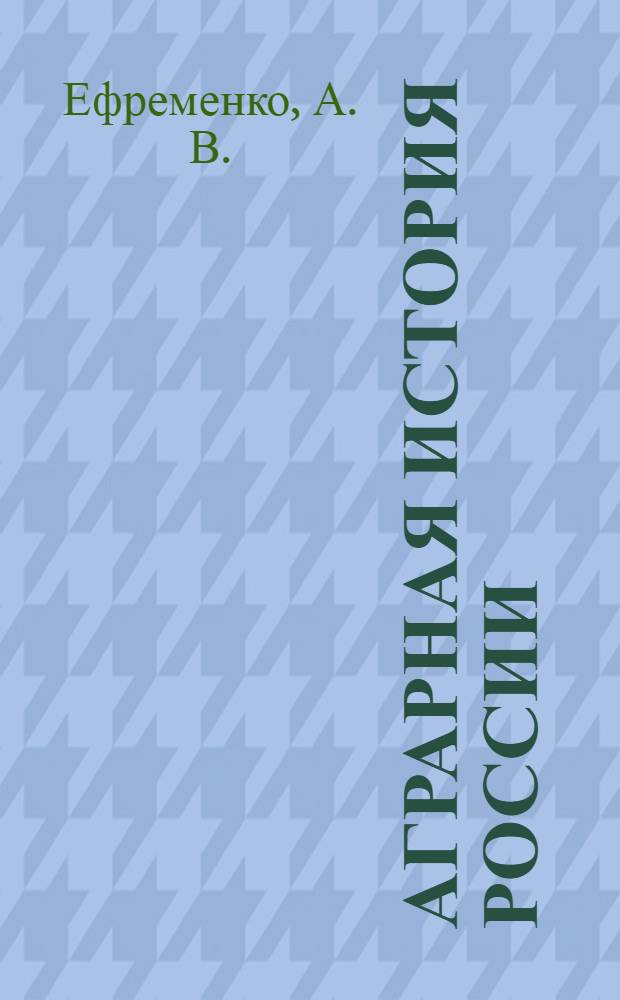 Аграрная история России : учебное пособие для студентов высших учебных заведений, обучающихся по сельскохозяйственным специальностям