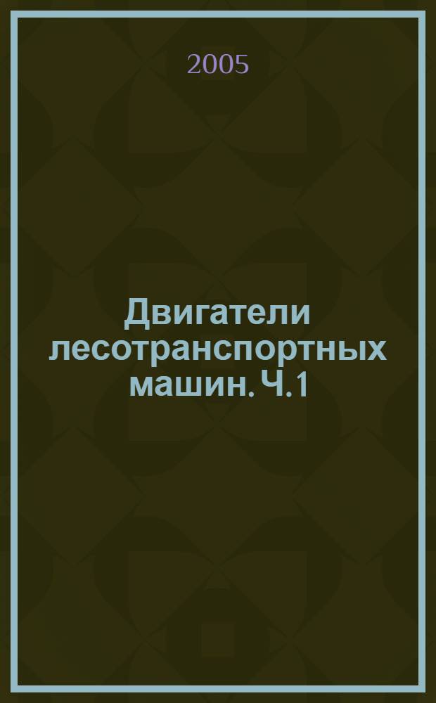 Двигатели лесотранспортных машин. Ч. 1