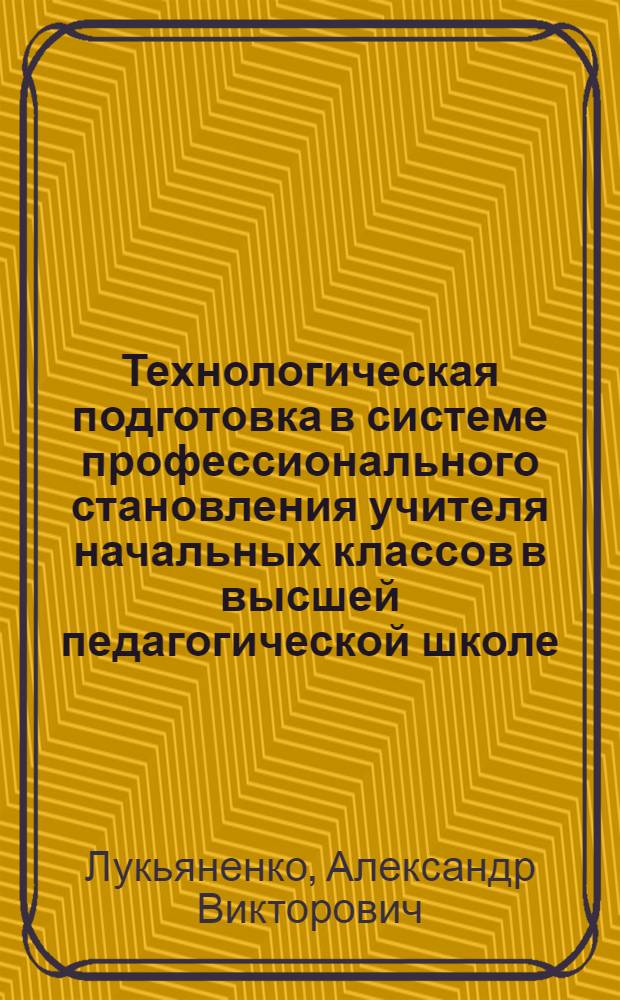 Технологическая подготовка в системе профессионального становления учителя начальных классов в высшей педагогической школе : автореф. дис. на соиск. учен. степ. канд. пед. наук : специальность 13.00.08 <Теория и методика проф. образования>