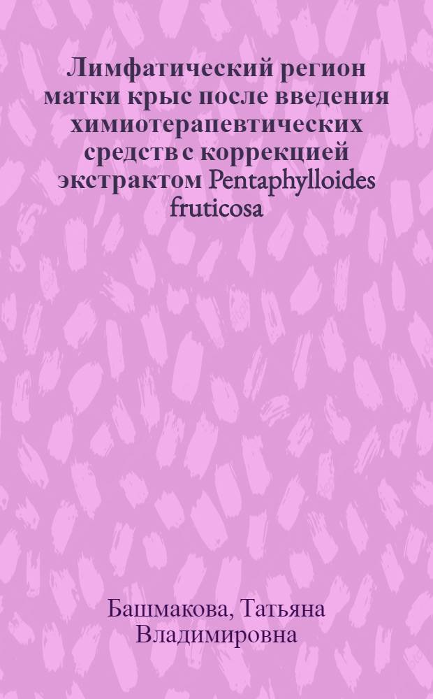 Лимфатический регион матки крыс после введения химиотерапевтических средств с коррекцией экстрактом Pentaphylloides fruticosa : автореф. дис. на соиск. учен. степ. канд. мед. наук : специальность 14.00.15 <Патол. анатомия> ; специальность 03.00.25 <Гистология, цитология, клеточная биология>