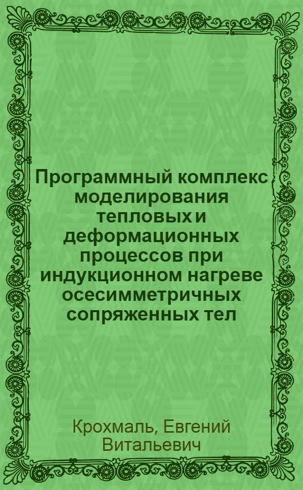 Программный комплекс моделирования тепловых и деформационных процессов при индукционном нагреве осесимметричных сопряженных тел : автореф. дис. на соиск. учен. степ. канд. техн. наук : специальность 05.13.18 <Мат. моделирование, числ. методы и комплексы программ>