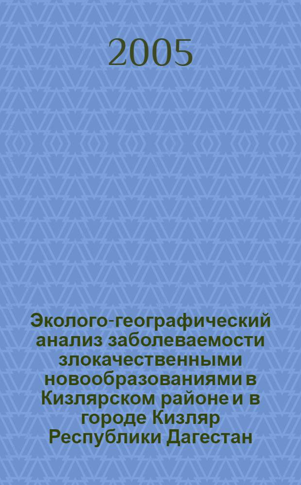 Эколого-географический анализ заболеваемости злокачественными новообразованиями в Кизлярском районе и в городе Кизляр Республики Дагестан : автореф. дис. на соиск. учен. степ. канд. биол. наук : специальность 03.00.16 <Экология>