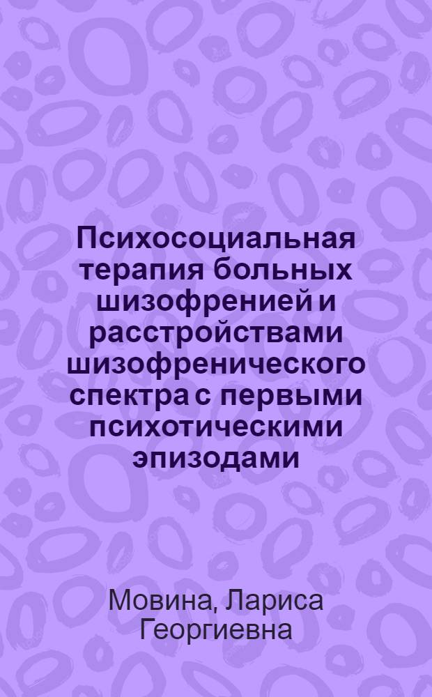 Психосоциальная терапия больных шизофренией и расстройствами шизофренического спектра с первыми психотическими эпизодами : автореф. дис. на соиск. учен. степ. канд. мед. наук : специальность 14.00.18 <Психиатрия>