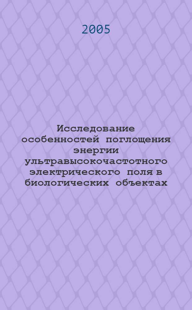 Исследование особенностей поглощения энергии ультравысокочастотного электрического поля в биологических объектах : автореф. дис. на соиск. учен. степ. канд. биол. наук : специальность 03.00.01 <Радиобиология>