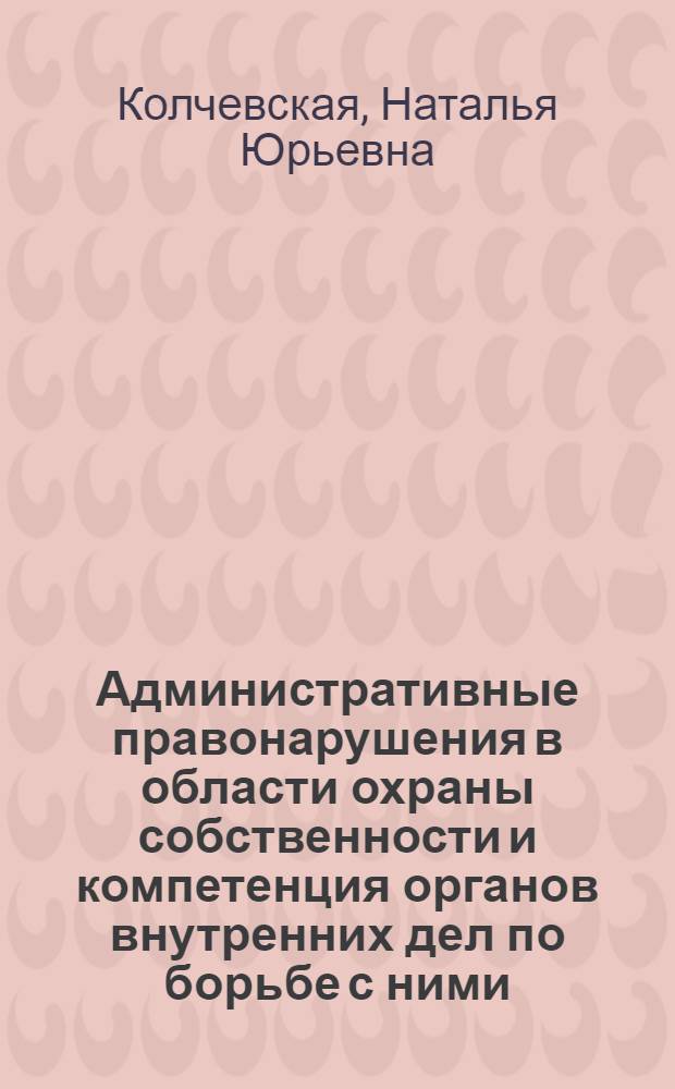 Административные правонарушения в области охраны собственности и компетенция органов внутренних дел по борьбе с ними : монография