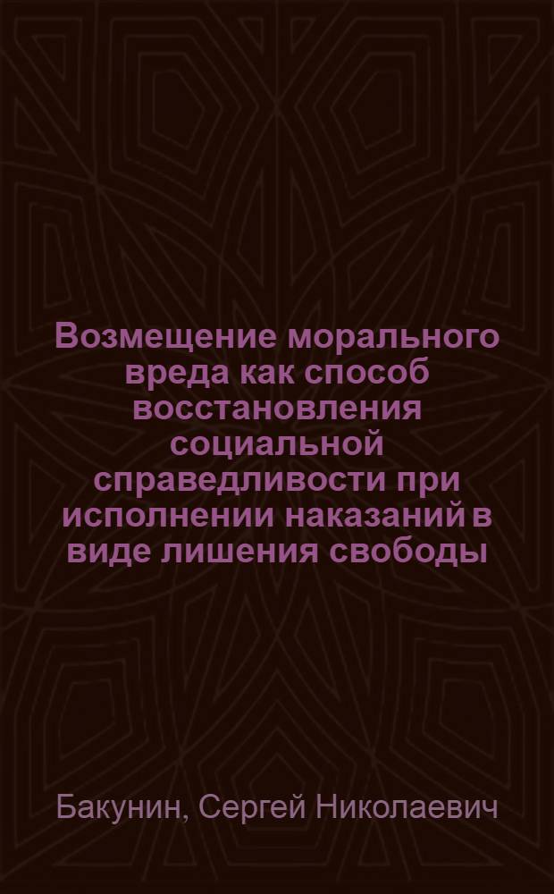 Возмещение морального вреда как способ восстановления социальной справедливости при исполнении наказаний в виде лишения свободы : учебное пособие