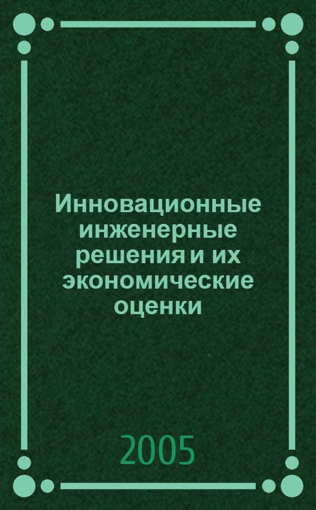 Инновационные инженерные решения и их экономические оценки : учеб. пособие для студентов вузов, обучающихся по специальности "Упр. инновациями" направления подгот. дипломир. специалистов "Инноватика"