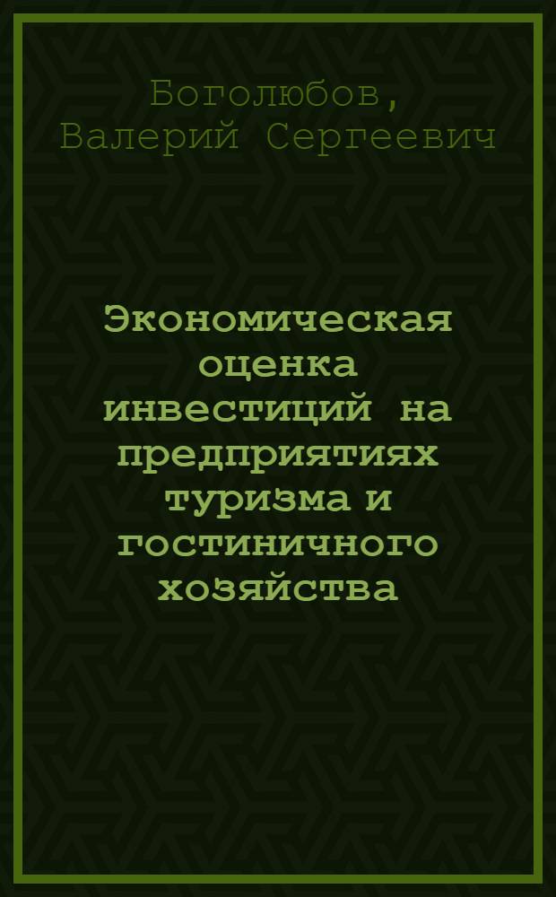 Экономическая оценка инвестиций на предприятиях туризма и гостиничного хозяйства : учеб. пособие для студентов, обучающихся по специальности 080502 - экономика и упр. на предприятии туризма и гостинич. хоз-ва