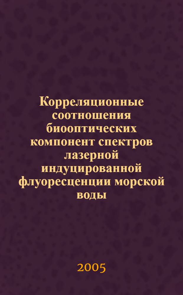 Корреляционные соотношения биооптических компонент спектров лазерной индуцированной флуоресценции морской воды : автореф. дис. на соиск. учен. степ. канд. физ.-мат. наук : специальность 01.04.05 <Оптика>