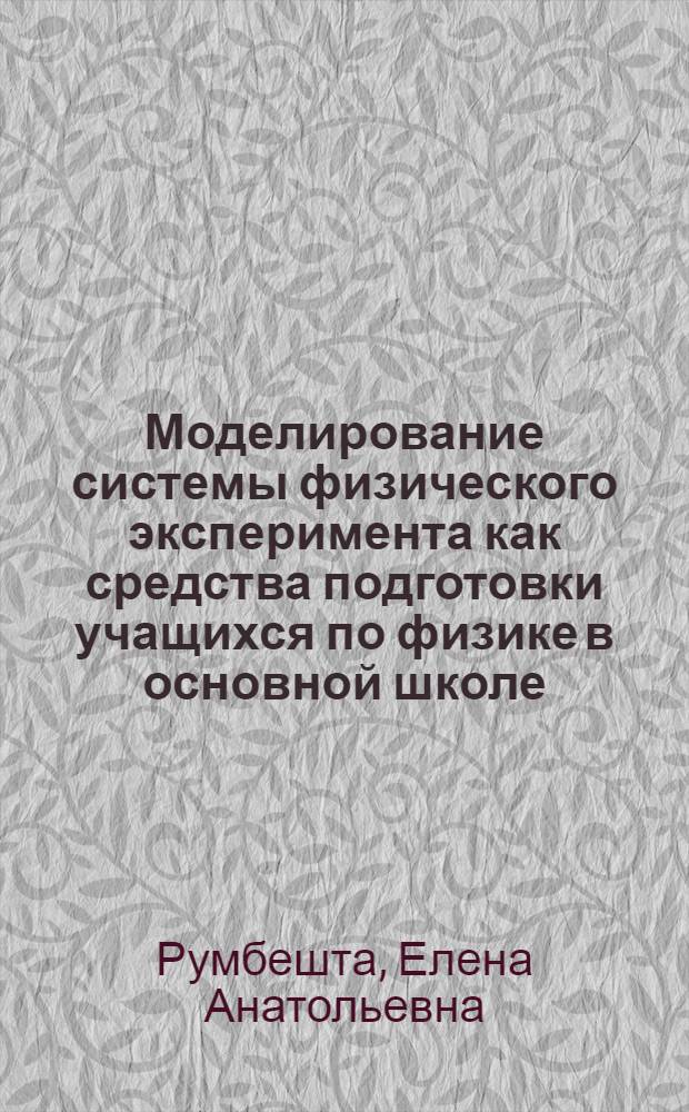 Моделирование системы физического эксперимента как средства подготовки учащихся по физике в основной школе : автореф. дис. на соиск. учен. степ. д-ра пед. наук : специальность 13.00.02 <Теория и методика обучения и воспитания>