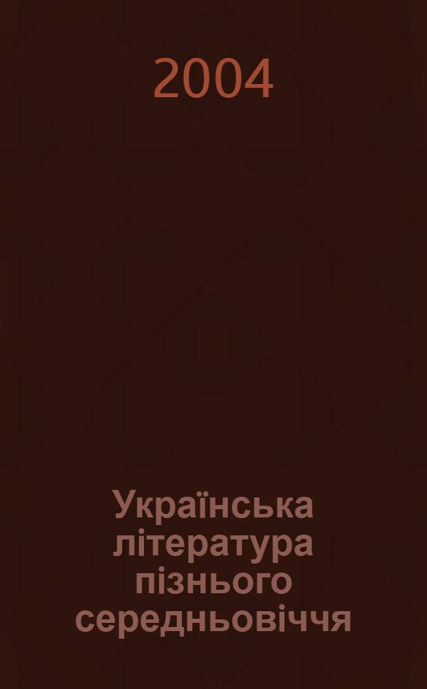 Украïнська лiтература пiзнього середньовiччя (друга половина ХIII-ХV ст.) : джерела. Система жанрiв. Духовнi iнтенцiï