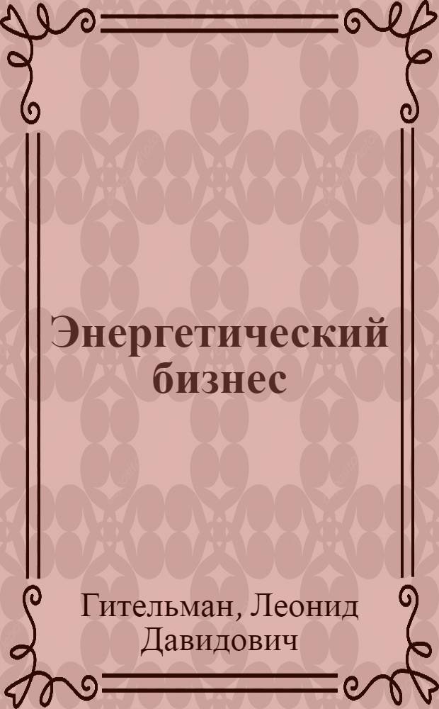 Энергетический бизнес : учеб. пособие по дисциплинам специализаций специальности "Менеджмент орг."