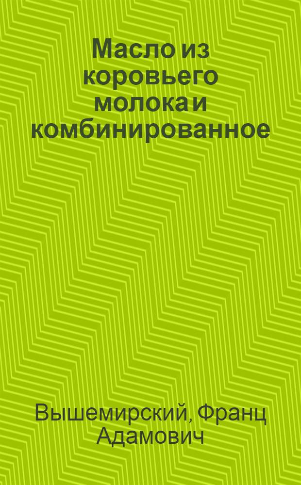 Масло из коровьего молока и комбинированное : пособие