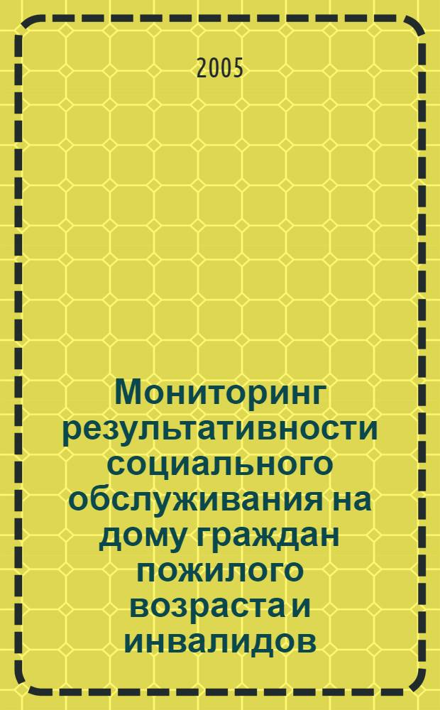 Мониторинг результативности социального обслуживания на дому граждан пожилого возраста и инвалидов : рук. по применению