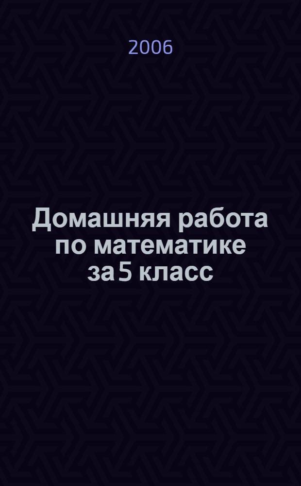 Домашняя работа по математике за 5 класс : к учебнику "Математика: учеб. для 5 кл. общеобразоват. учреждений / Н.Я. Виленкин, В.И. Жохов, А.С. Чесноков, С.И. Шварцбурд. - 14-е изд., стереотип. - М.: Мнемозина, 2004" : учебно-методическое пособие