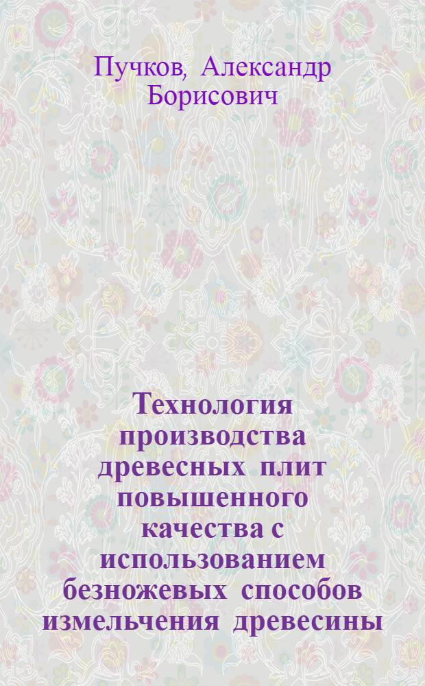 Технология производства древесных плит повышенного качества с использованием безножевых способов измельчения древесины : автореф. дис. на соиск. учен. степ. канд. техн. наук : специальность 05.21.05 <Древесиноведение, технология и оборудование деревообработки>