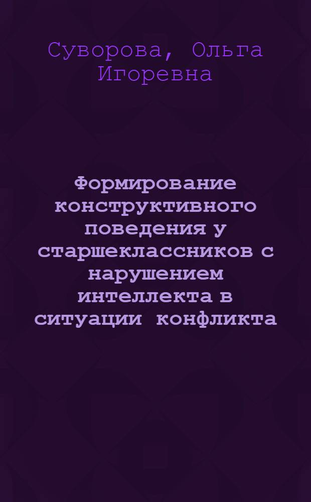 Формирование конструктивного поведения у старшеклассников с нарушением интеллекта в ситуации конфликта : автореф. дис. на соиск. учен. степ. канд. пед. наук : спец. 13.00.03