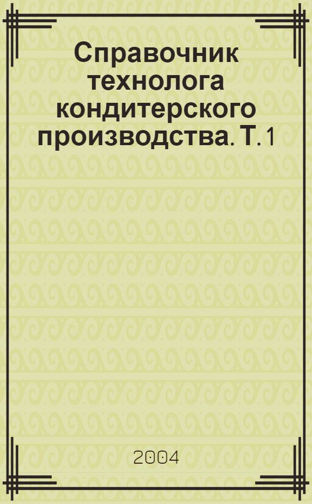 Справочник технолога кондитерского производства. Т. 1 : Технологии и рецептуры