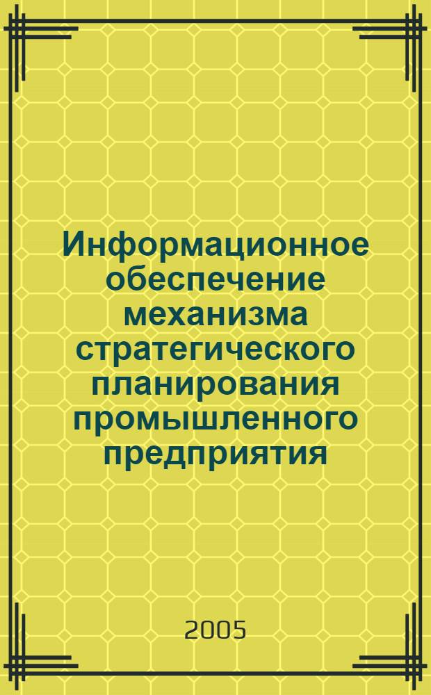 Информационное обеспечение механизма стратегического планирования промышленного предприятия : автореф. дис. на соиск. учен. степ. канд. экон. наук : специальность 08.00.05 <Экономика и упр. нар. хоз-вом>